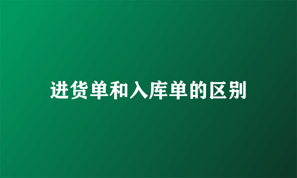 进货单和入库单的区别