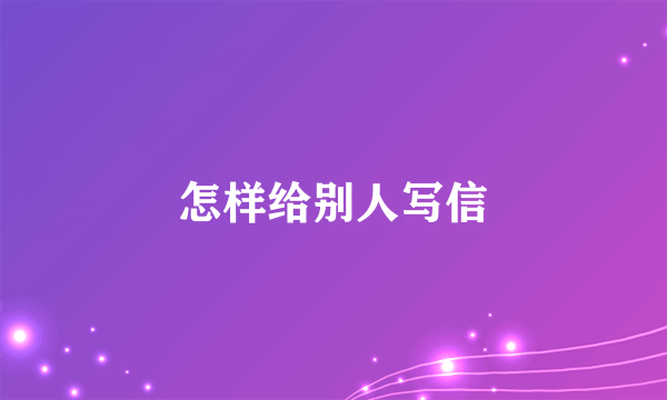 怎样给别人写信