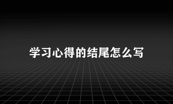学习心得的结尾怎么写