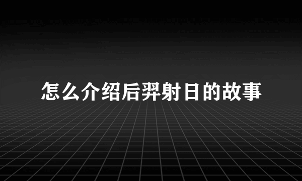 怎么介绍后羿射日的故事