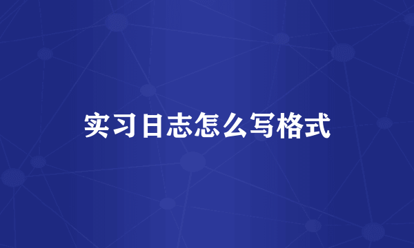 实习日志怎么写格式