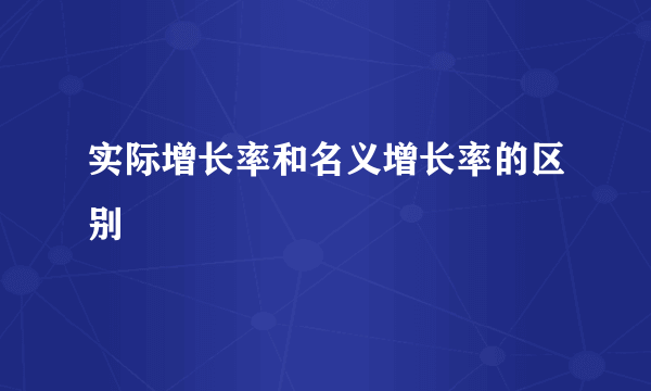 实际增长率和名义增长率的区别