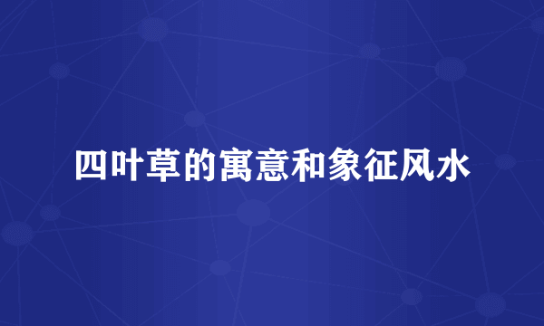 四叶草的寓意和象征风水