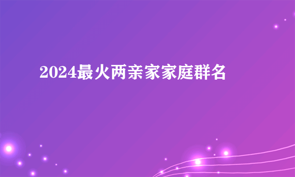 2024最火两亲家家庭群名