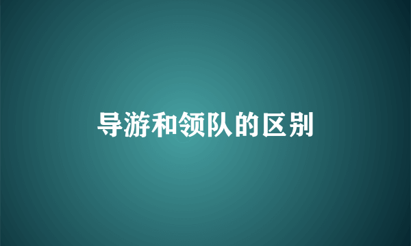 导游和领队的区别