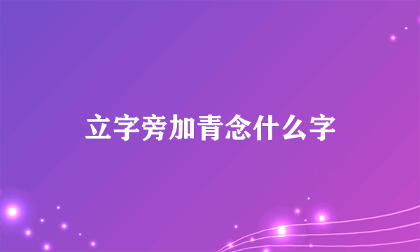 立字旁加青念什么字
