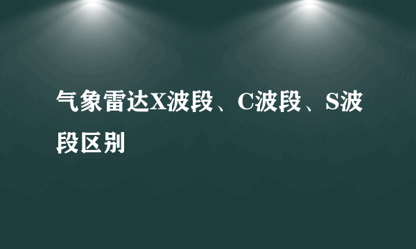 气象雷达X波段、C波段、S波段区别