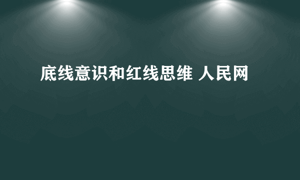 底线意识和红线思维 人民网