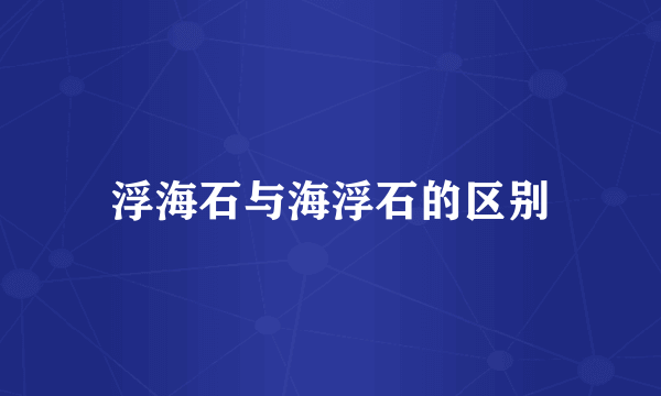 浮海石与海浮石的区别