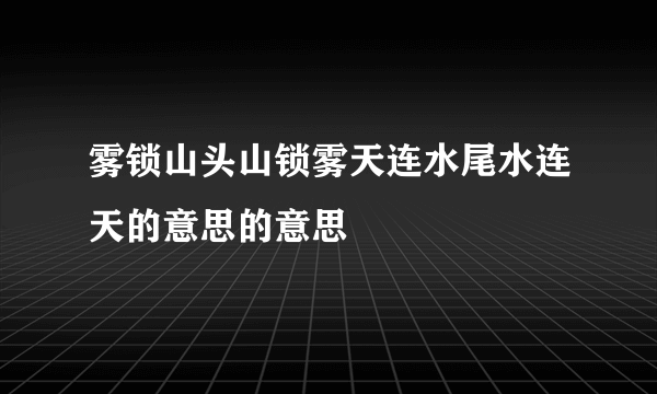 雾锁山头山锁雾天连水尾水连天的意思的意思