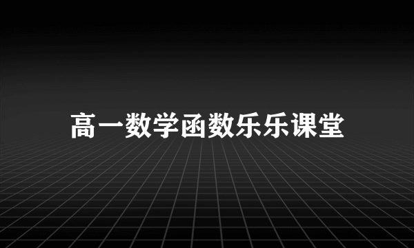 高一数学函数乐乐课堂