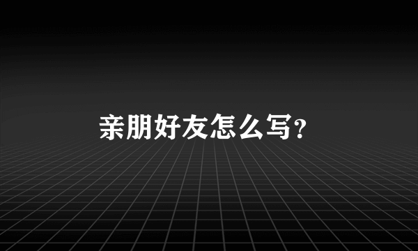 亲朋好友怎么写？