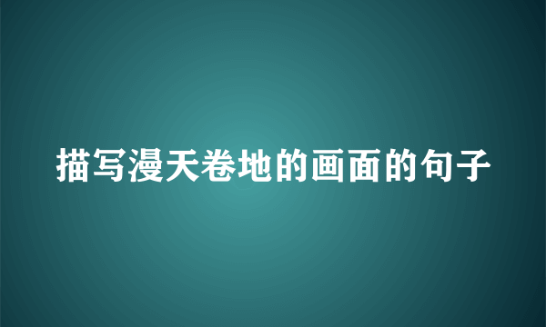 描写漫天卷地的画面的句子
