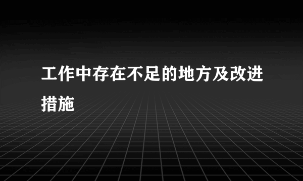 工作中存在不足的地方及改进措施