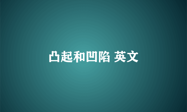 凸起和凹陷 英文