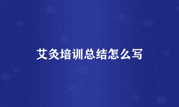 艾灸培训总结怎么写
