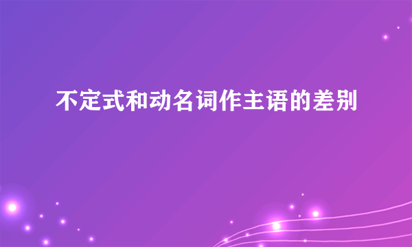 不定式和动名词作主语的差别