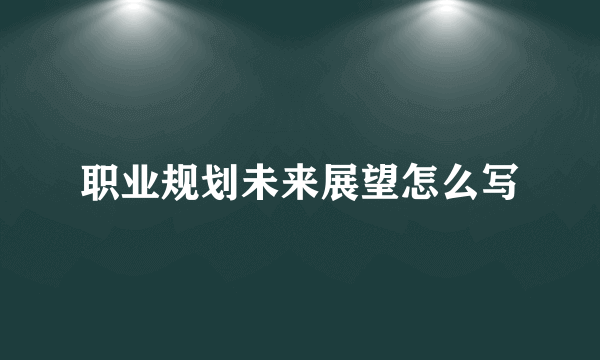 职业规划未来展望怎么写