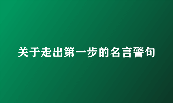 关于走出第一步的名言警句