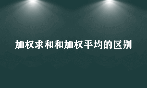 加权求和和加权平均的区别