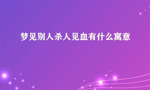 梦见别人杀人见血有什么寓意