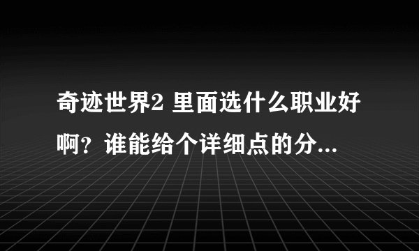 奇迹世界2 里面选什么职业好啊？谁能给个详细点的分析，最好来个加点·········