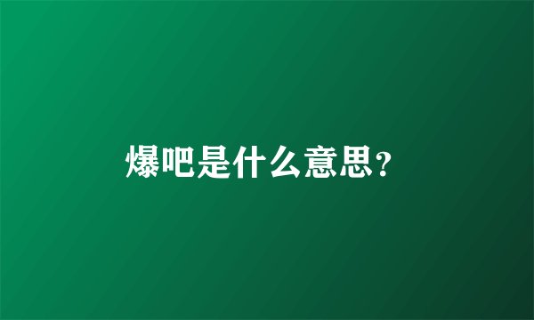 爆吧是什么意思？