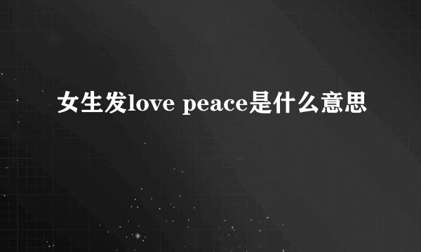 女生发love peace是什么意思