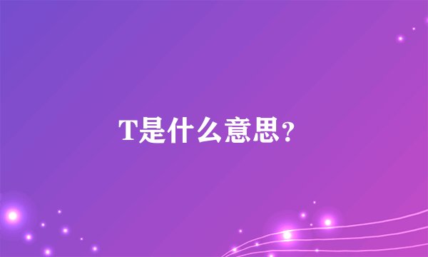 T是什么意思？