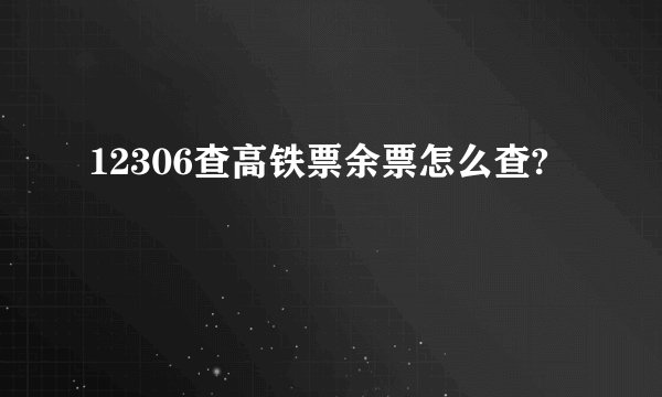 12306查高铁票余票怎么查?