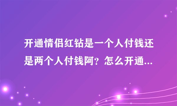 开通情侣红钻是一个人付钱还是两个人付钱阿？怎么开通情侣红钻阿