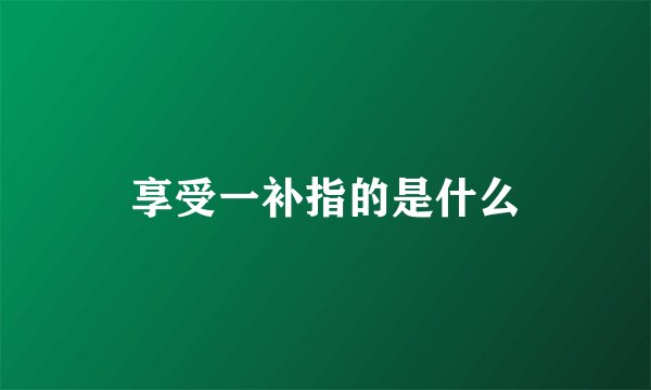 享受一补指的是什么