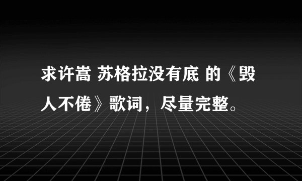 求许嵩 苏格拉没有底 的《毁人不倦》歌词，尽量完整。