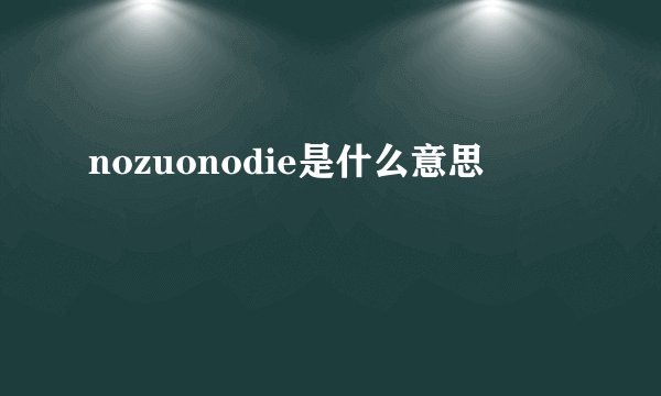 nozuonodie是什么意思