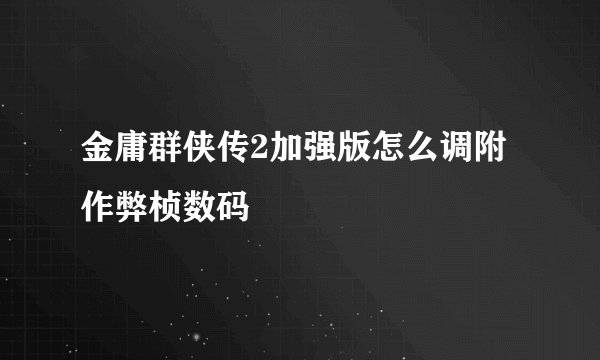 金庸群侠传2加强版怎么调附作弊桢数码