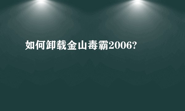 如何卸载金山毒霸2006?