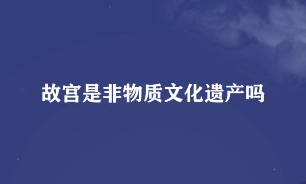故宫是非物质文化遗产吗