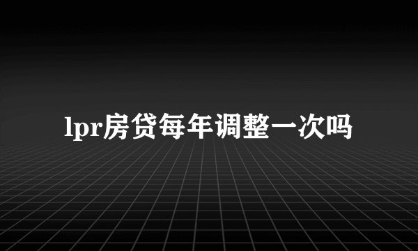 lpr房贷每年调整一次吗