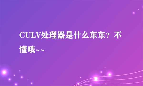 CULV处理器是什么东东？不懂哦~~
