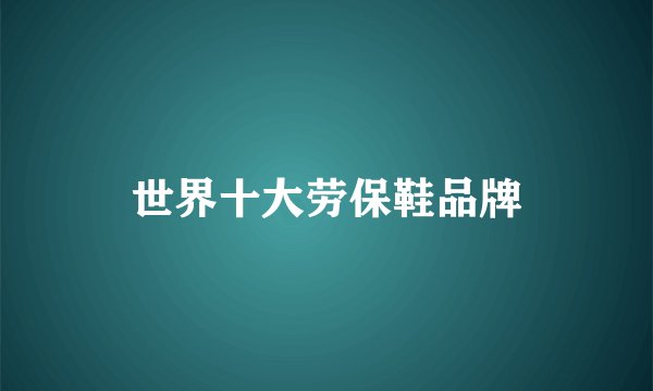 世界十大劳保鞋品牌