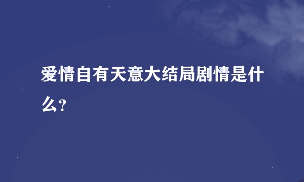 爱情自有天意大结局剧情是什么？