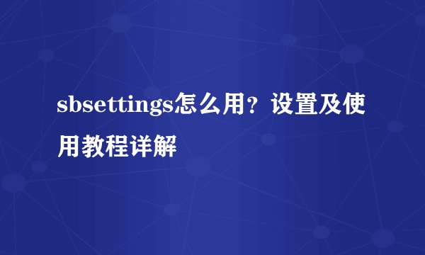 sbsettings怎么用？设置及使用教程详解