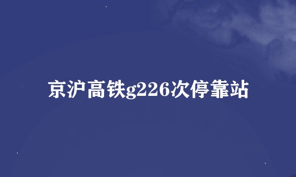 京沪高铁g226次停靠站
