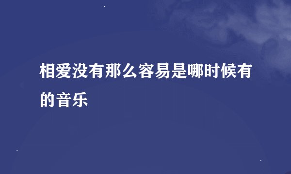 相爱没有那么容易是哪时候有的音乐