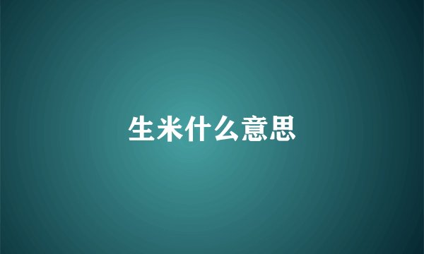 生米什么意思