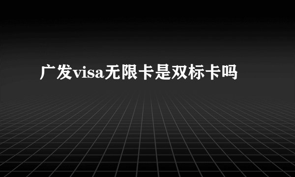 广发visa无限卡是双标卡吗