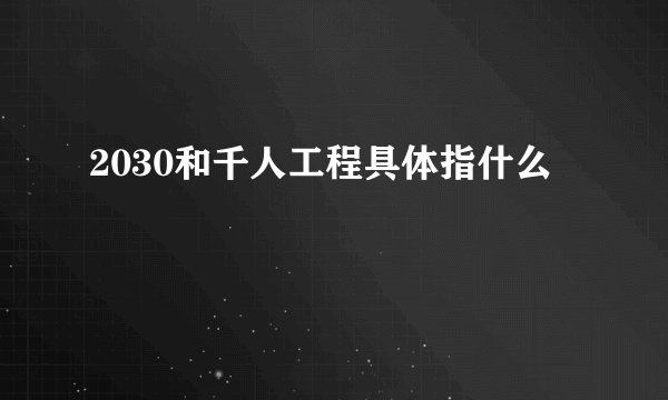 2030和千人工程具体指什么