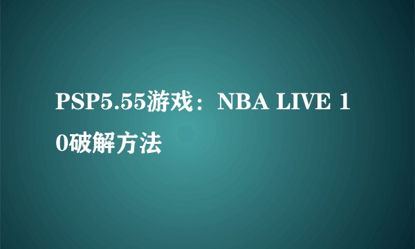 PSP5.55游戏：NBA LIVE 10破解方法