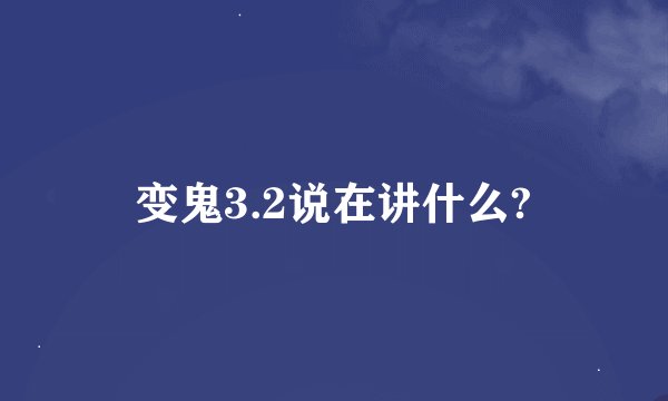 变鬼3.2说在讲什么?