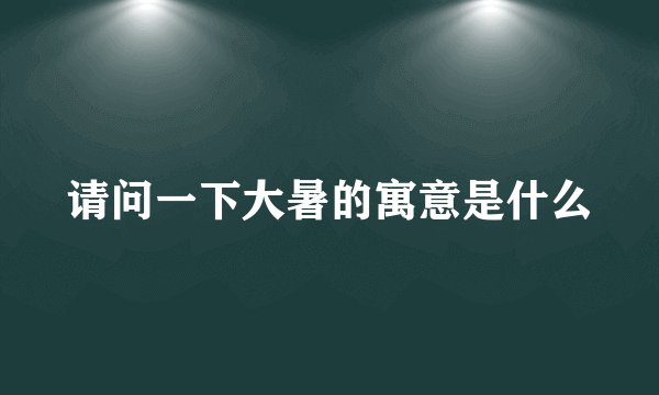 请问一下大暑的寓意是什么